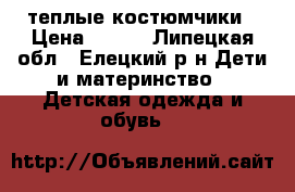 теплые костюмчики › Цена ­ 800 - Липецкая обл., Елецкий р-н Дети и материнство » Детская одежда и обувь   